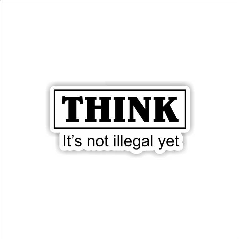 Think It's Not Illegal Yet Sticker