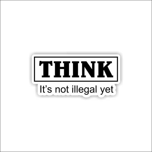 Think It's Not Illegal Yet Sticker