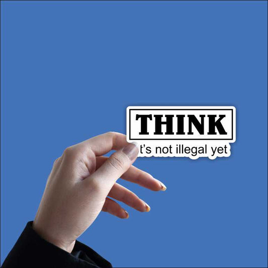 Think It's Not Illegal Yet Sticker