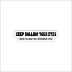 Keep rolling your eyes Sticker